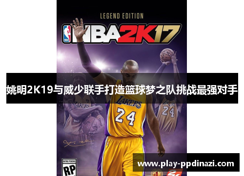 姚明2K19与威少联手打造篮球梦之队挑战最强对手