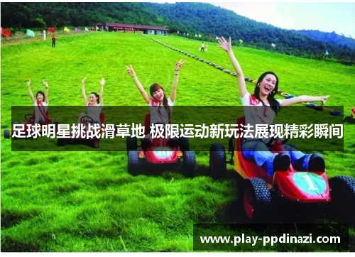 足球明星挑战滑草地 极限运动新玩法展现精彩瞬间