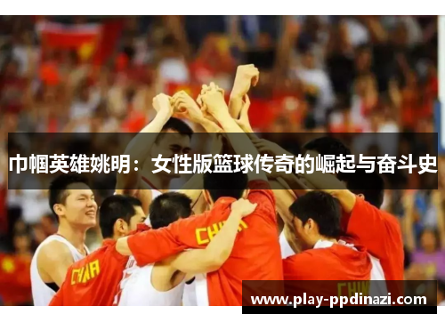 巾帼英雄姚明：女性版篮球传奇的崛起与奋斗史