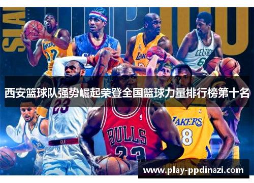 西安篮球队强势崛起荣登全国篮球力量排行榜第十名