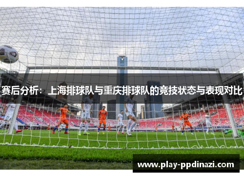 赛后分析：上海排球队与重庆排球队的竞技状态与表现对比