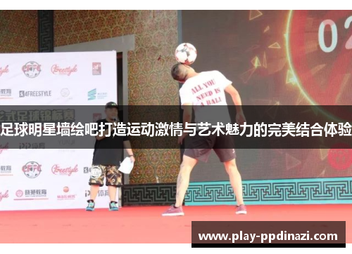 足球明星墙绘吧打造运动激情与艺术魅力的完美结合体验