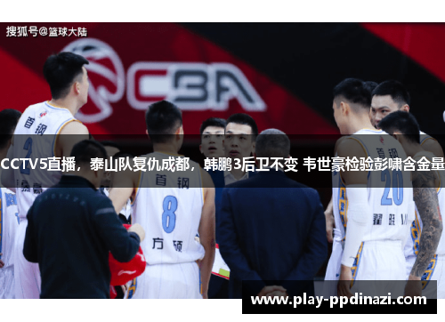 CCTV5直播，泰山队复仇成都，韩鹏3后卫不变 韦世豪检验彭啸含金量