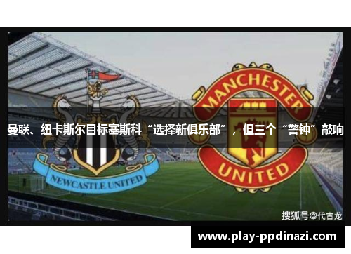 曼联、纽卡斯尔目标塞斯科“选择新俱乐部”，但三个“警钟”敲响